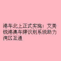 港车北上正式实施！艾美锐港澳车牌识别系统助力湾区互通